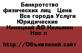 Банкротство физических лиц › Цена ­ 1 000 - Все города Услуги » Юридические   . Ненецкий АО,Нельмин Нос п.